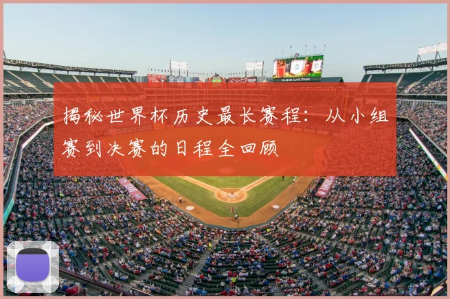 揭秘世界杯历史最长赛程：从小组赛到决赛的日程全回顾