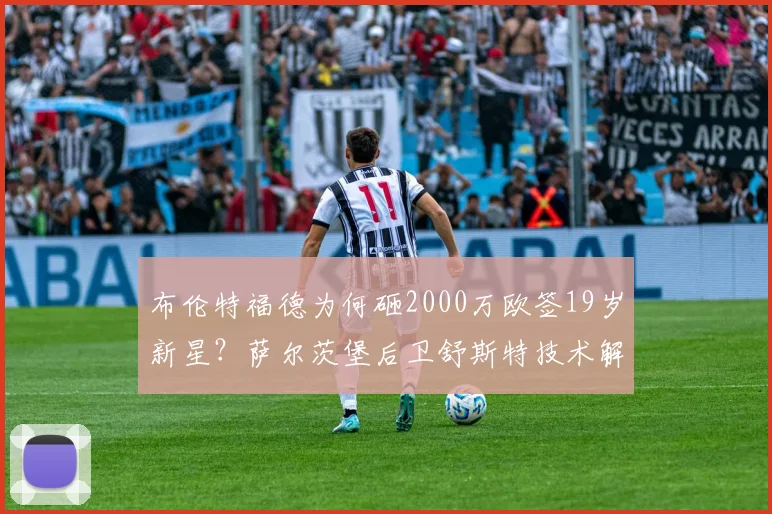 布伦特福德为何砸2000万欧签19岁新星？萨尔茨堡后卫舒斯特技术解析与转会内幕