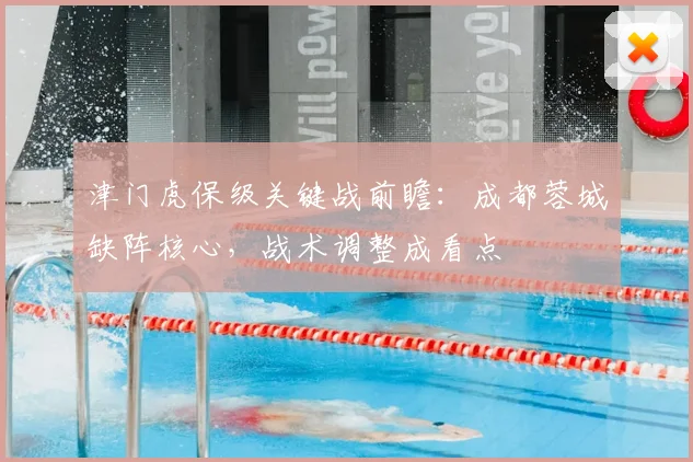 津门虎保级关键战前瞻:成都蓉城缺阵核心,战术调整成看点