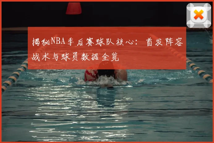 揭秘NBA季后赛球队核心:首发阵容战术与球员数据全览
