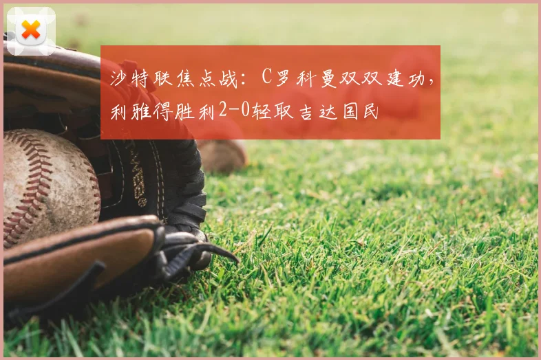 沙特联焦点战：C罗科曼双双建功，利雅得胜利2-0轻取吉达国民
