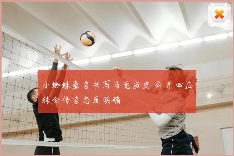 小蜘蛛豪言书写马竞历史 公开回应转会传言态度明确